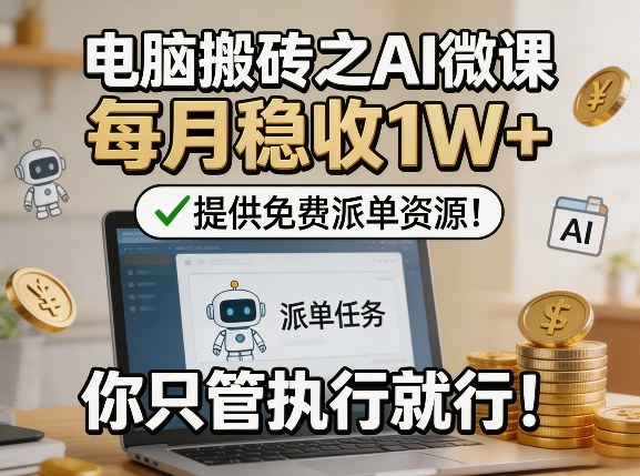 电脑搬砖之AI微课，每月稳收1W+，提供免费派单资源！你只管执行就行-智云网