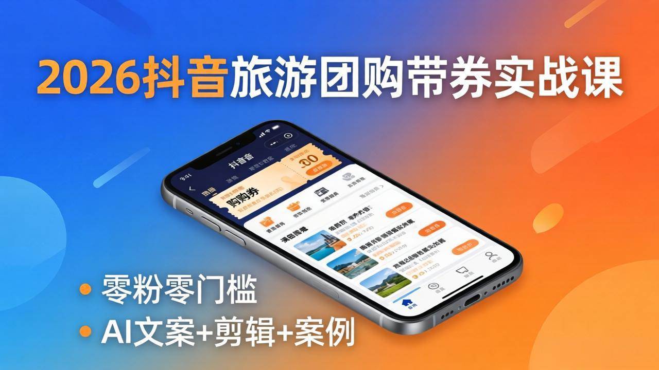 （18175期）2026抖音旅游团购带券实战课：零粉零门槛，AI文案+剪辑+案例，躺着赚门票佣金-智云网