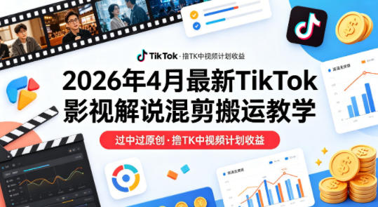 26年4月最新TikTok影视解说混剪搬运教学，过中过原创，撸TK中视频计划收益-智云网