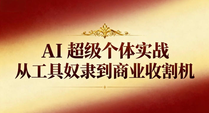 AI超级个体实战:从工具奴隶到商业收割机-智云网