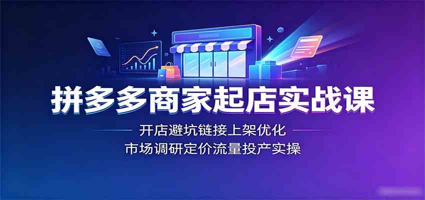 拼多多商家起店实战课：开店避坑链接上架优化，市场调研定价流量投产实操-智云网