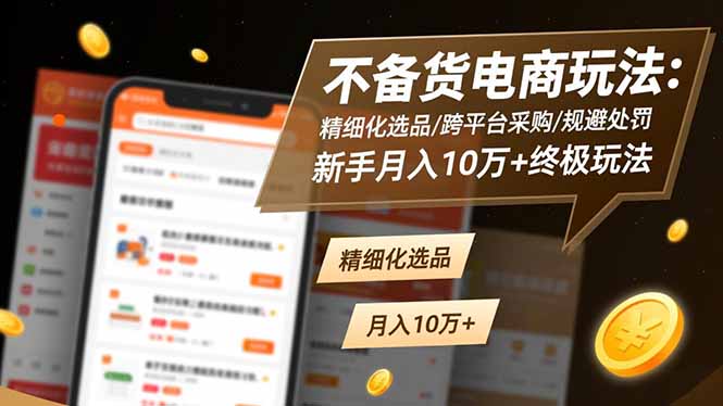 不备货电商玩法：精细化选品/跨平台采购/规避处罚，新手月入10万+终极玩法-智云网