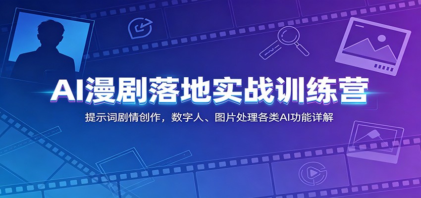 AI漫剧落地实战训练营：提示词剧情创作，数字人、图片处理各类AI功能详解-智云网