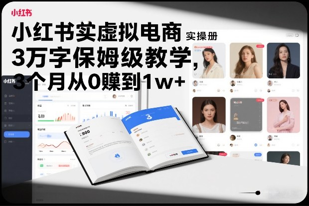 小红书虚拟电商实操手册，3万字保姆级教学，3个月从0賺到1w+-智云网