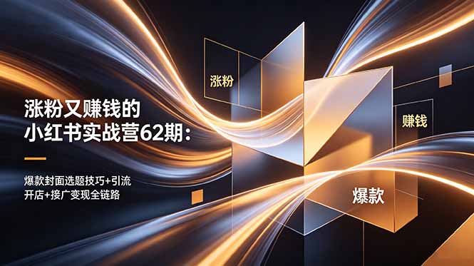 涨粉又赚钱的小红书实战营62期：爆款封面选题技巧+引流开店+接广变现全链路-智云网