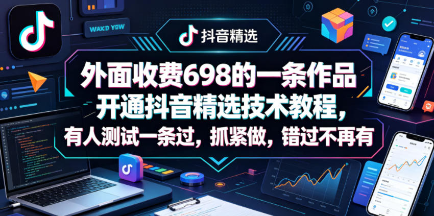 外面收费698的一条作品开通抖音精选技术教程，有人测试一条过，抓紧做，错过不再有-智云网