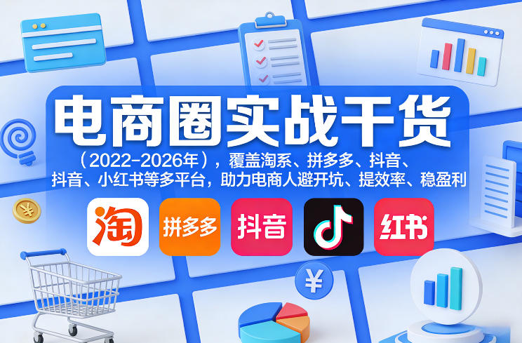 电商圈实战干货（2023-2026年），覆盖淘系、拼多多、抖音、小红书等多平台，助力电商人避开坑、提效率、稳盈利-智云网