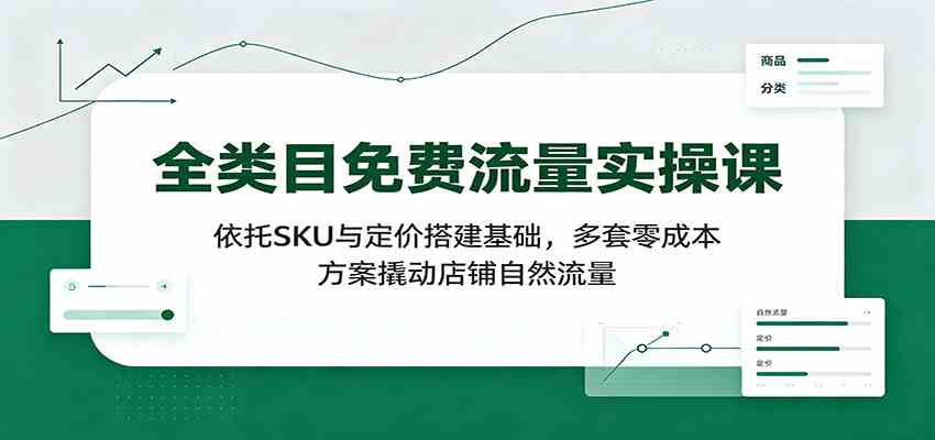 全类目免费流量实操课：依托SKU与定价搭建基础，多套零成本方案撬动店铺自然流量-智云网