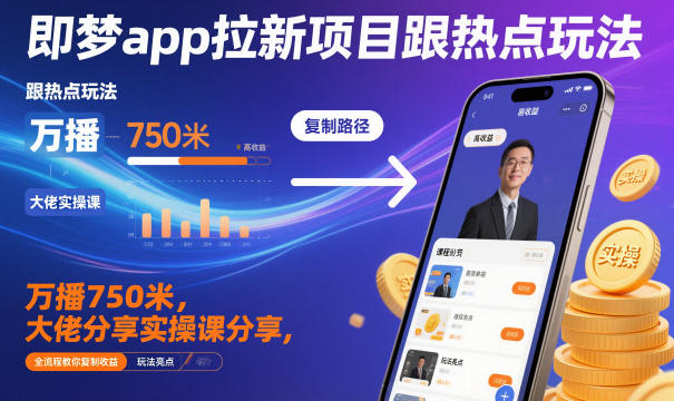 即梦app拉新项目跟热点玩法，万播750米，大佬分享实操课分享，全流程教你复制收益-智云网