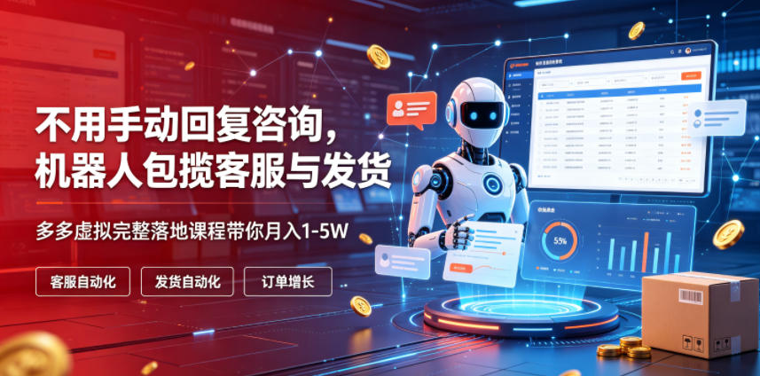 不用手动回复咨询，机器人包揽客服与发货，多多虚拟完整落地课程带你月入1-5W【揭秘】-智云网