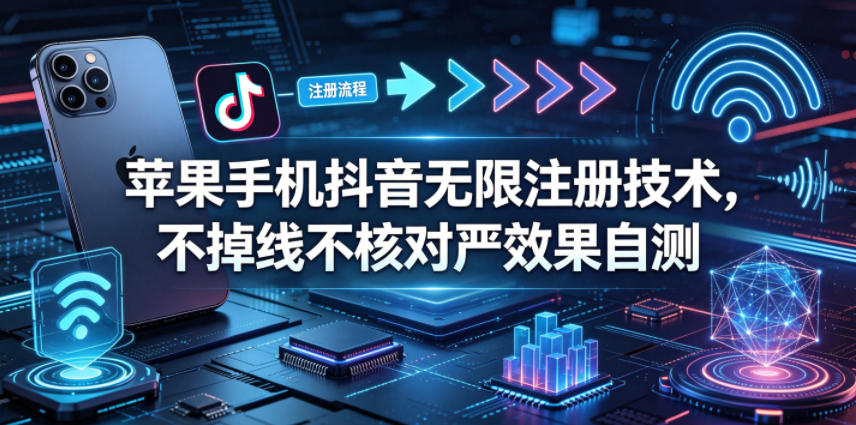 苹果手机抖音无限注册技术，不掉线不核对丨效果自测-智云网