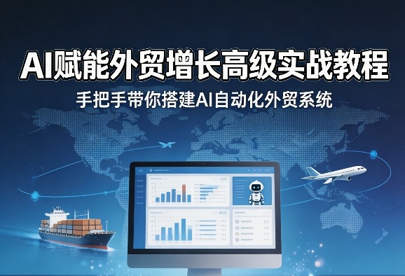 AI赋能外贸增长高级实战教程，手把手带你搭建AI自动化外贸系统-智云网