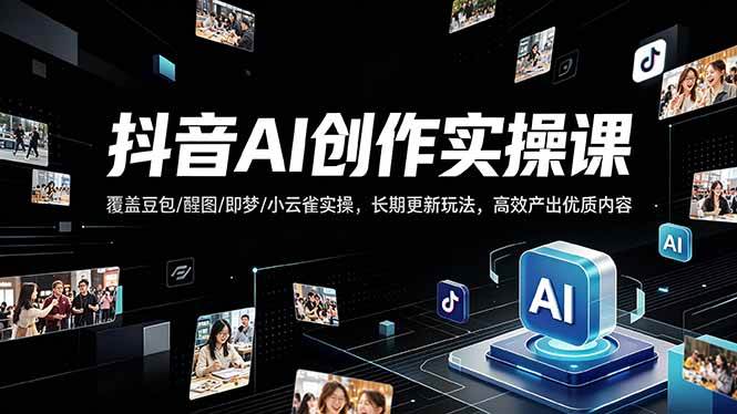 （18197期）抖音AI创作变现课，覆盖豆包/醒图/即梦/小云雀实操，长期更新玩法，高效产出优质内容-智云网