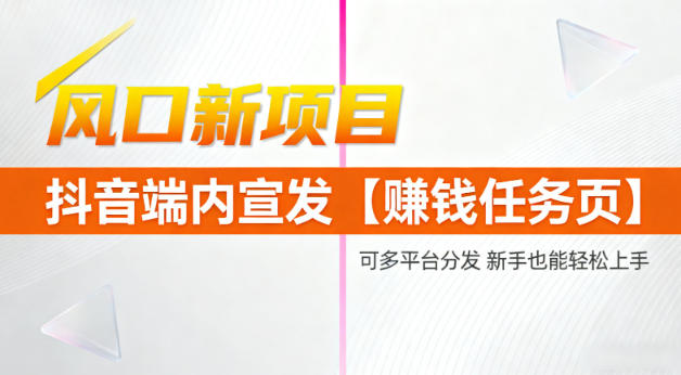 风口新项目，抖音端内宣发【賺钱任务页】，可多平台分发，新手也能轻松上手-智云网