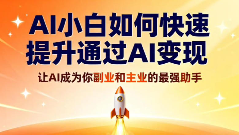 AI小白如何快速提升通过AI变现，让AI成为你副业和主业的最强助手-智云网