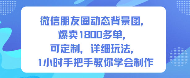微信朋友圈动态背景图，爆卖1800多单，可定制，详细的玩法，1小时手把手教你学会制作【第一期】-智云网