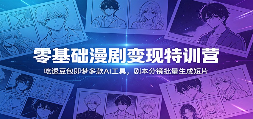 零基础漫剧变现特训营：玩转豆包即梦多款AI工具，剧本分镜批量生成短片-智云网