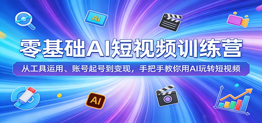 零基础AI短视频训练营：从工具运用、账号起号到变现，手把手教你用AI玩转短视频-智云网