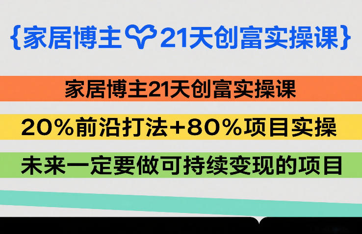 家居博主21天创富实操课，20%前沿打法+80%项目实操，未来一定要做可持续变现的项目-智云网