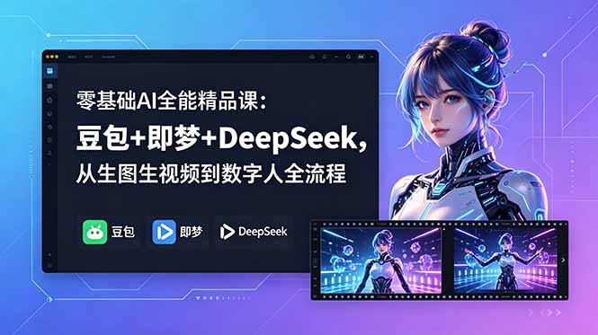 零基础AI全能精品课：豆包+即梦+DeepSeek，从生图生视频到数字人全流程-智云网