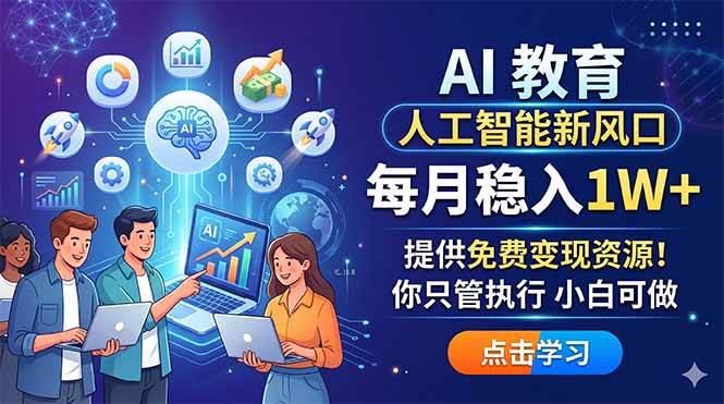 （18376期）AI 教育人工智能新风口，每月稳入1W+，提供免费变现资源！你只管执行 小白可做-智云网