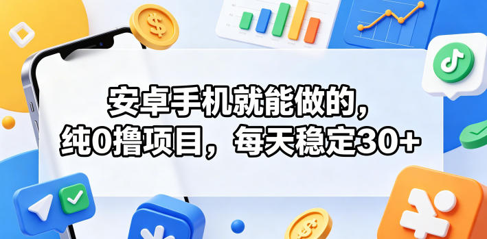 安卓手机就能做的，纯0撸项目，每天稳定30+-智云网