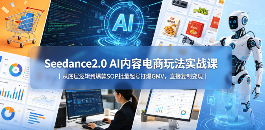 Seedance2.0 AI内容电商玩法实战课｜从底层逻辑到爆款SOP批量起号打爆GMV，直接复制变现-智云网