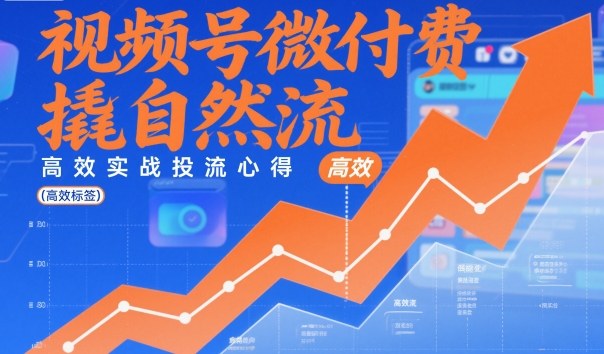 视频号微付费撬自然流,高效实战投流心得