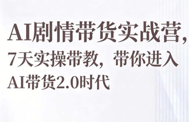 AI剧情带货实战营，7天实操带教，带你进入AI带货2.0时代-智云网