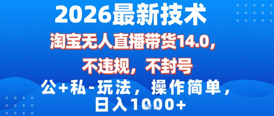 2026最新技术，淘宝无人直播带货14.0，不封号，不违规，公+私玩法，操作简单，日入1k【揭秘】-智云网