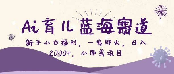 Ai育儿蓝海赛道，新手小白福利，一发即火，日入2k+，小而美项目【揭秘】-智云网