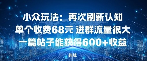 小众玩法：再次刷新认知单个收费68米进群流量很大一篇帖子能获得6张+收益-智云网