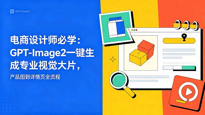 电商设计师必学-更新：GPT-Image2一键生成专业视觉大片，产品图到详情页全流程-智云网