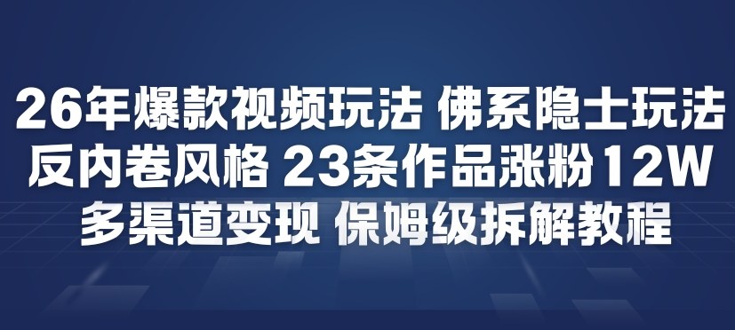 26年爆款短视频玩法，佛系隐士玩法，反内卷视频风格，23条作品涨粉12W，多渠道变现-智云网