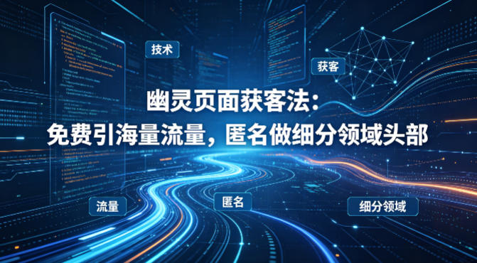 用懂技术！幽灵页面获客法：免费引海量流量，匿名做细分领域头部-智云网