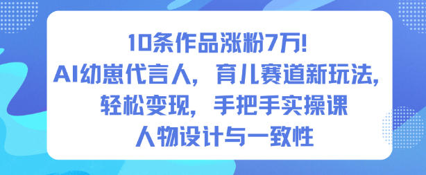 10条作品涨粉7W！AI幼崽代言人，育儿赛道新玩法，轻松变现，手把手实操课-智云网