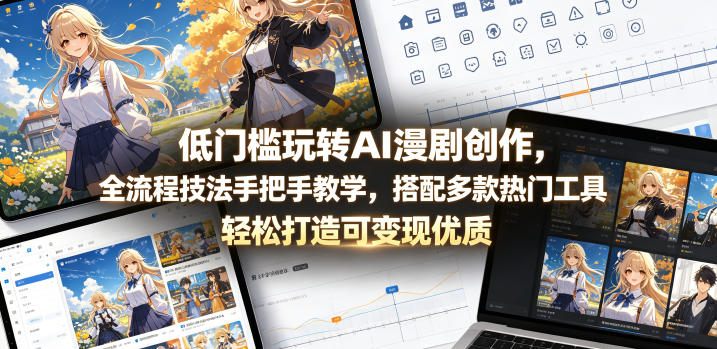低门槛玩转AI漫剧创作，全流程技法手把手教学，搭配多款热门工具，轻松打造可变现优质作品-智云网