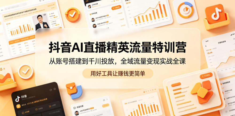 抖音AI直播精英流量特训营，从账号搭建到千川投放，全域流量变现实战全课，用好工具让賺钱更简单-智云网