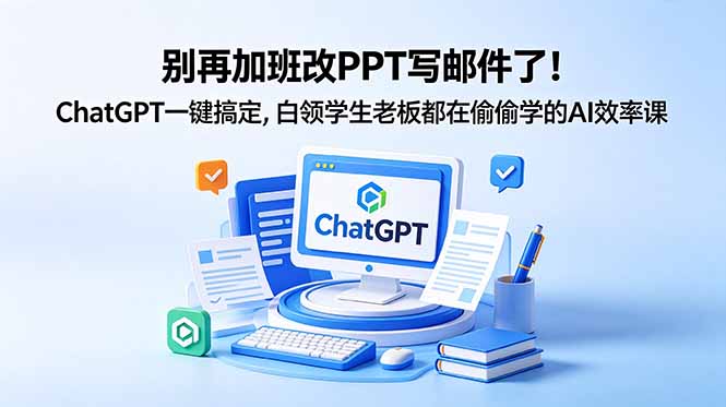 别再加班改PPT写邮件了！ChatGPT一键搞定，白领学生老板都在偷偷学的AI效率课-智云网