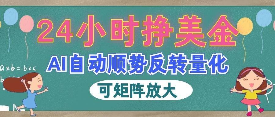 （19847期）AI自动顺势反转量化，24小时挣美金，每天见收益，可矩阵放大！-智云网