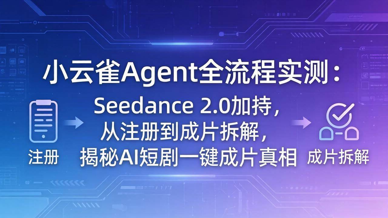 （18167期）小云雀Agent全流程实测：Seedance 2.0加持，从注册到成片拆解，揭秘AI短剧一键成片真相-智云网