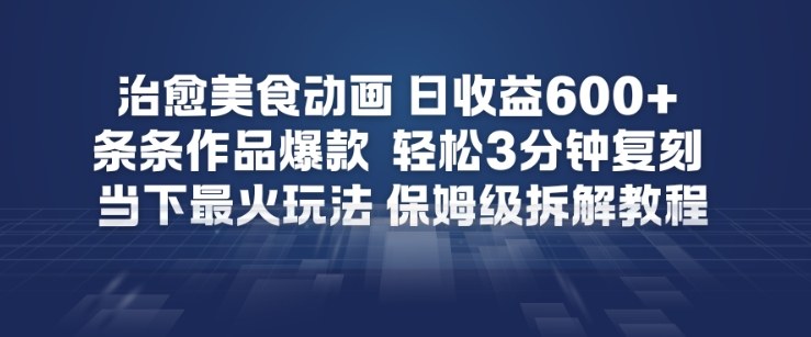 治愈美食动画，日收益6张+，条条作品爆款，轻松3分钟复刻，当下最火玩法，保姆级拆解教程-智云网