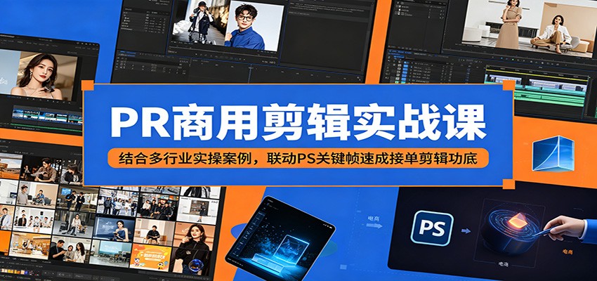 PR商用剪辑实战课：结合多行业实操案例，联动PS关键帧速成接单剪辑功底-智云网