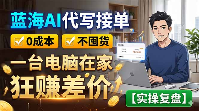 蓝海AI代写接单：0成本不囤货，一台电脑在家狂赚差价【实操复盘】-智云网