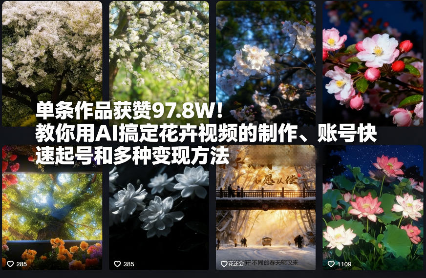 单条作品获赞97.8W！教你用AI搞定花卉视频的制作、账号快速起号和多种变现方法-智云网