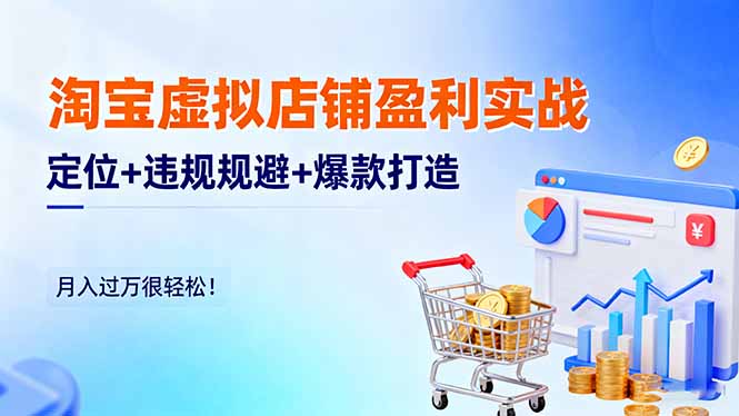 淘宝虚拟店铺盈利实战：定位+违规规避+爆款打造，月入过万很轻松！-智云网