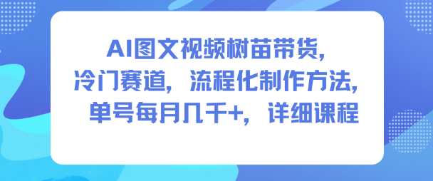 AI图文视频树苗带货，冷门赛道，流程化制作方法，单号每月几K，详细课程-智云网