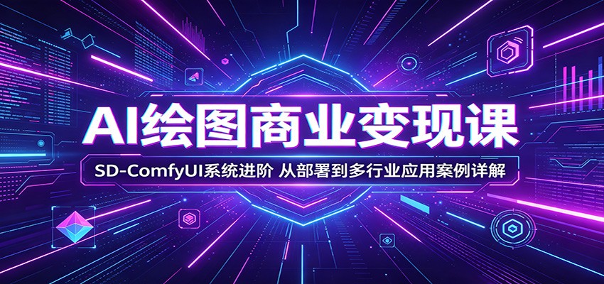 AI绘图商业变现课：SD-ComfyUI系统进阶，从部署到多行业应用案例详解-智云网