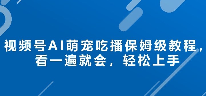 视频号AI萌宠吃播保姆级教程，看一遍就会，轻松上手-智云网