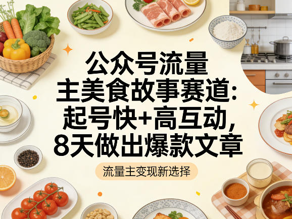 公众号流量主之美食故事赛道，起号快+高互动，8天就能做出爆款文章-智云网